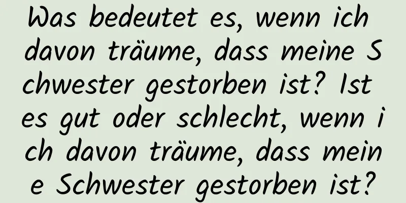 Was bedeutet es, wenn ich davon träume, dass meine Schwester gestorben ist? Ist es gut oder schlecht, wenn ich davon träume, dass meine Schwester gestorben ist?