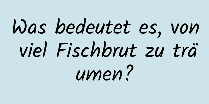 Was bedeutet es, von viel Fischbrut zu träumen?