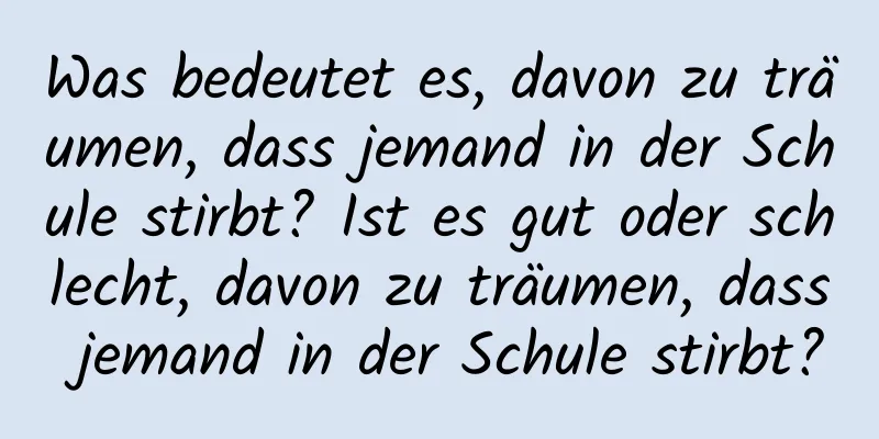 Was bedeutet es, davon zu träumen, dass jemand in der Schule stirbt? Ist es gut oder schlecht, davon zu träumen, dass jemand in der Schule stirbt?