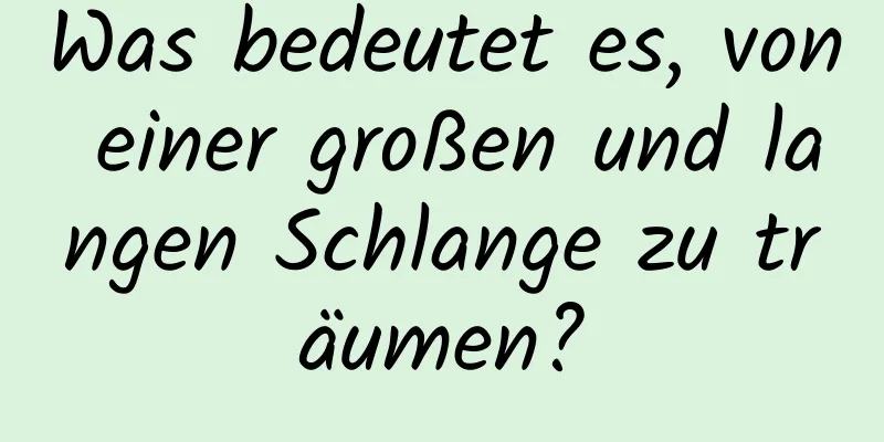 Was bedeutet es, von einer großen und langen Schlange zu träumen?