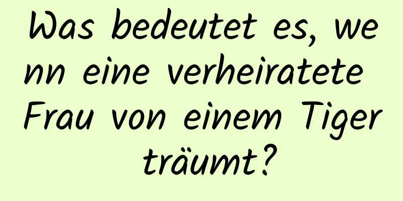 Was bedeutet es, wenn eine verheiratete Frau von einem Tiger träumt?