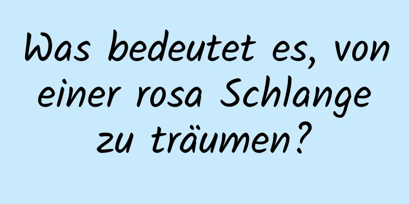 Was bedeutet es, von einer rosa Schlange zu träumen?