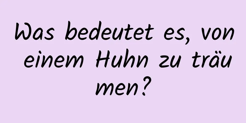 Was bedeutet es, von einem Huhn zu träumen?