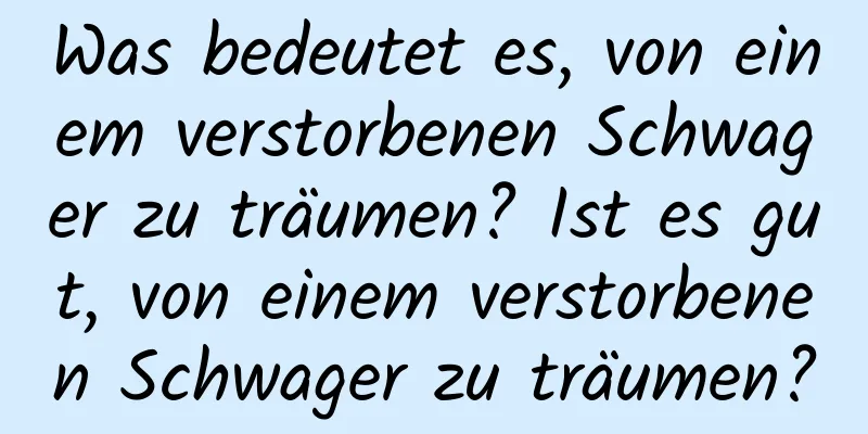 Was bedeutet es, von einem verstorbenen Schwager zu träumen? Ist es gut, von einem verstorbenen Schwager zu träumen?