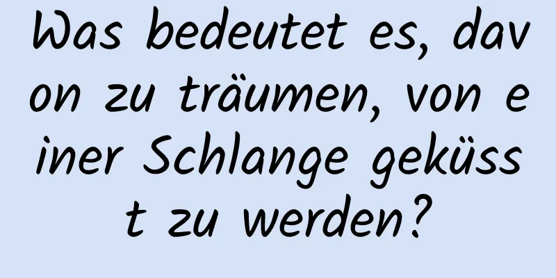 Was bedeutet es, davon zu träumen, von einer Schlange geküsst zu werden?