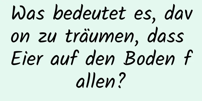 Was bedeutet es, davon zu träumen, dass Eier auf den Boden fallen?