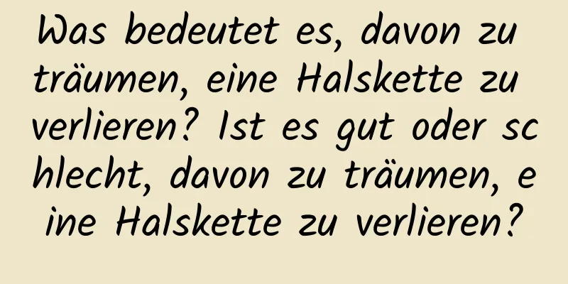 Was bedeutet es, davon zu träumen, eine Halskette zu verlieren? Ist es gut oder schlecht, davon zu träumen, eine Halskette zu verlieren?