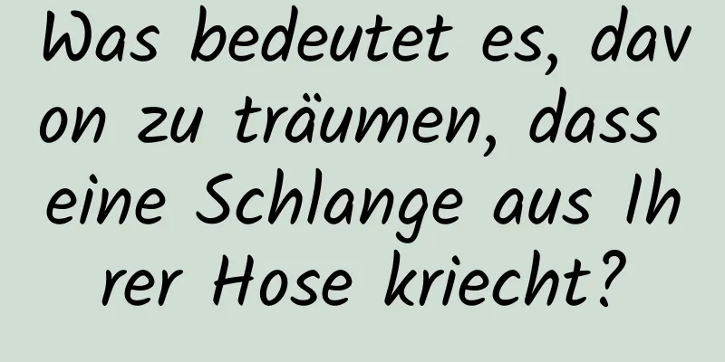 Was bedeutet es, davon zu träumen, dass eine Schlange aus Ihrer Hose kriecht?