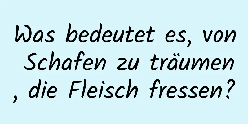 Was bedeutet es, von Schafen zu träumen, die Fleisch fressen?