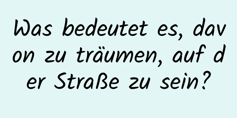 Was bedeutet es, davon zu träumen, auf der Straße zu sein?