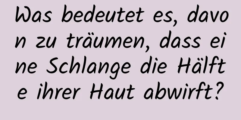 Was bedeutet es, davon zu träumen, dass eine Schlange die Hälfte ihrer Haut abwirft?