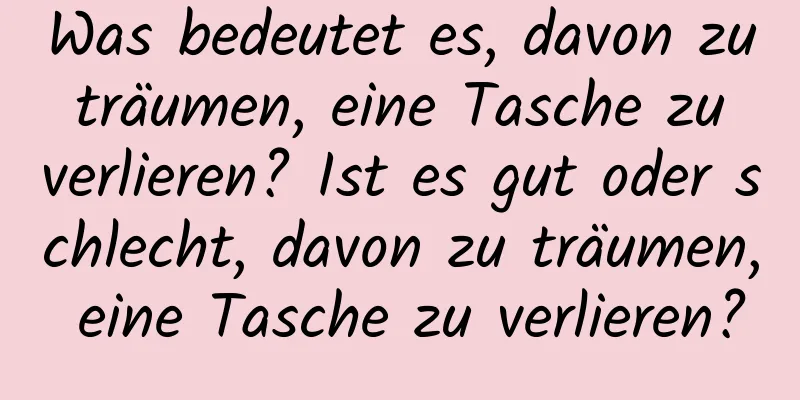 Was bedeutet es, davon zu träumen, eine Tasche zu verlieren? Ist es gut oder schlecht, davon zu träumen, eine Tasche zu verlieren?