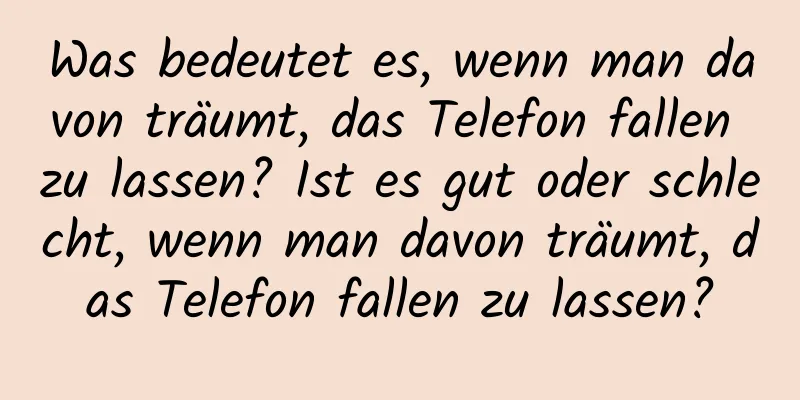 Was bedeutet es, wenn man davon träumt, das Telefon fallen zu lassen? Ist es gut oder schlecht, wenn man davon träumt, das Telefon fallen zu lassen?