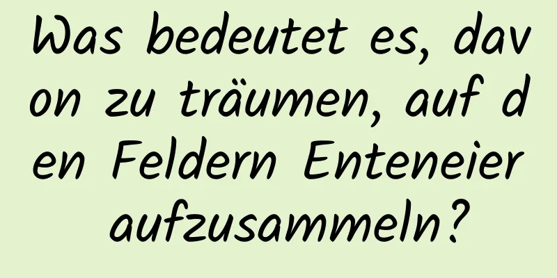 Was bedeutet es, davon zu träumen, auf den Feldern Enteneier aufzusammeln?