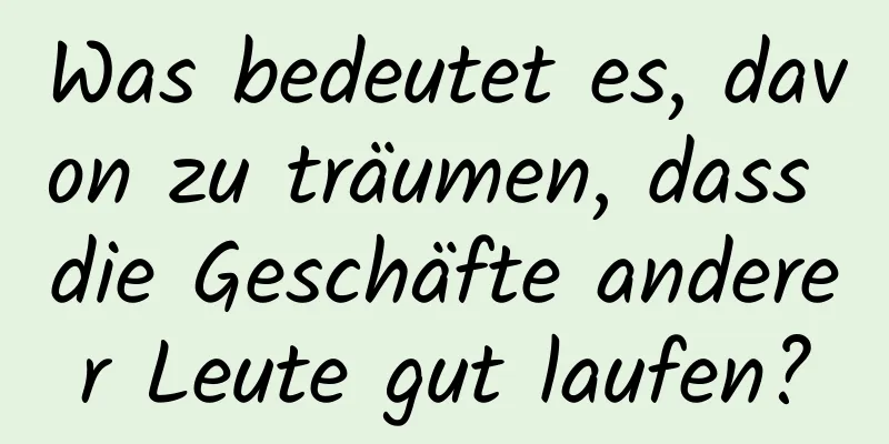 Was bedeutet es, davon zu träumen, dass die Geschäfte anderer Leute gut laufen?