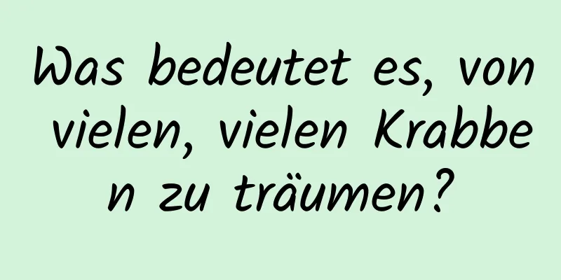 Was bedeutet es, von vielen, vielen Krabben zu träumen?