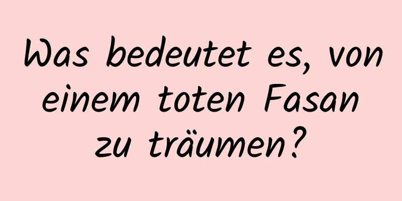 Was bedeutet es, von einem toten Fasan zu träumen?