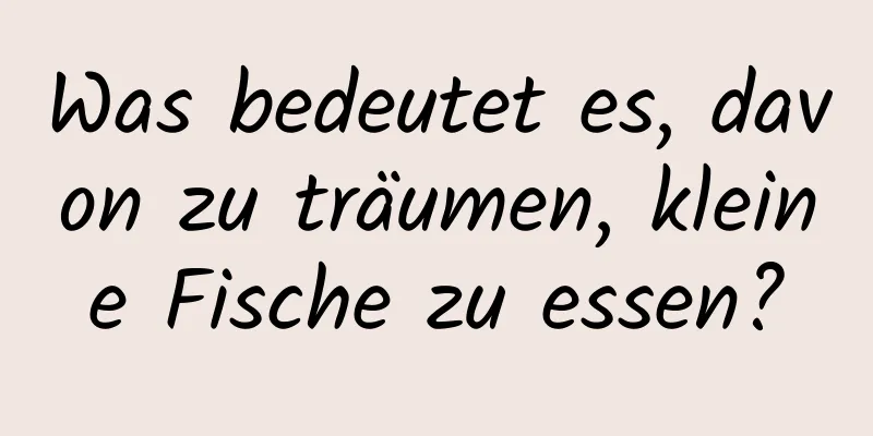 Was bedeutet es, davon zu träumen, kleine Fische zu essen?