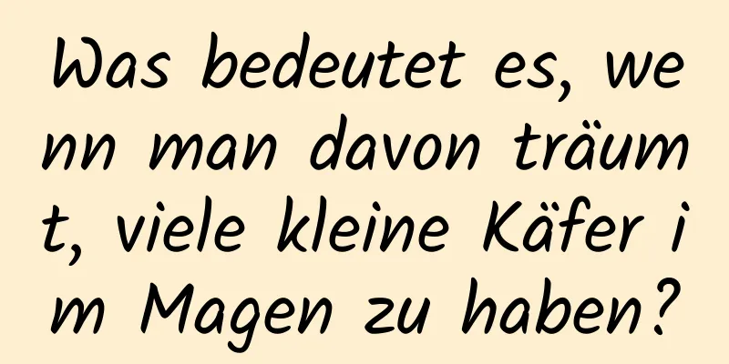 Was bedeutet es, wenn man davon träumt, viele kleine Käfer im Magen zu haben?