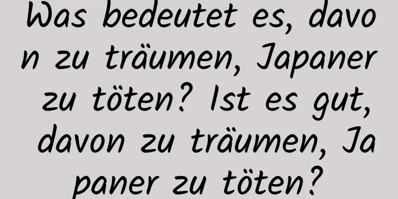 Was bedeutet es, davon zu träumen, Japaner zu töten? Ist es gut, davon zu träumen, Japaner zu töten?