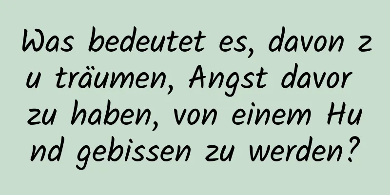 Was bedeutet es, davon zu träumen, Angst davor zu haben, von einem Hund gebissen zu werden?