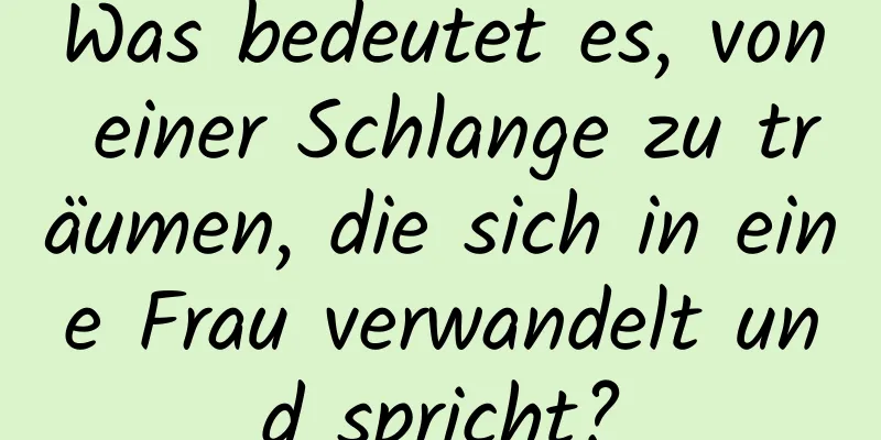 Was bedeutet es, von einer Schlange zu träumen, die sich in eine Frau verwandelt und spricht?