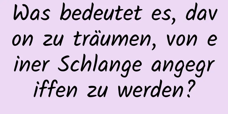 Was bedeutet es, davon zu träumen, von einer Schlange angegriffen zu werden?