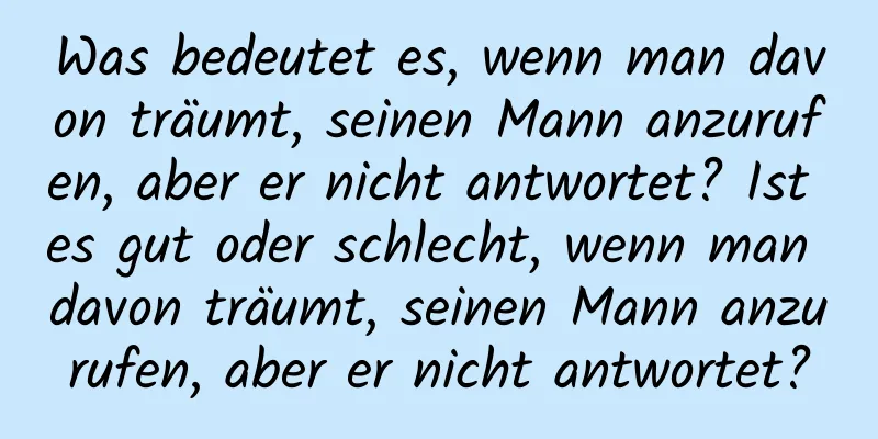 Was bedeutet es, wenn man davon träumt, seinen Mann anzurufen, aber er nicht antwortet? Ist es gut oder schlecht, wenn man davon träumt, seinen Mann anzurufen, aber er nicht antwortet?