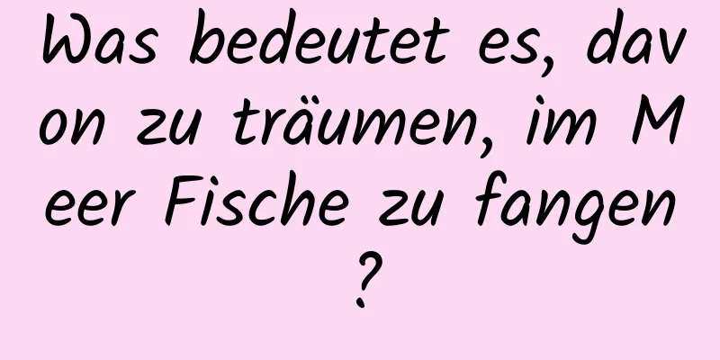 Was bedeutet es, davon zu träumen, im Meer Fische zu fangen?