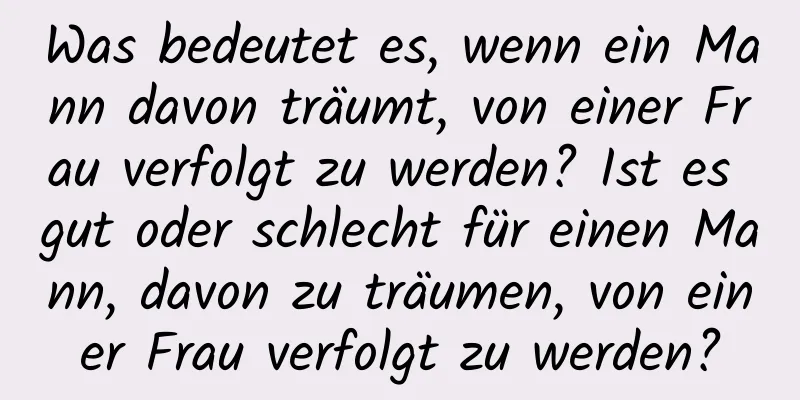 Was bedeutet es, wenn ein Mann davon träumt, von einer Frau verfolgt zu werden? Ist es gut oder schlecht für einen Mann, davon zu träumen, von einer Frau verfolgt zu werden?