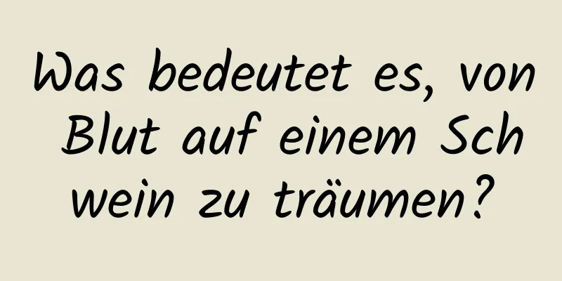 Was bedeutet es, von Blut auf einem Schwein zu träumen?