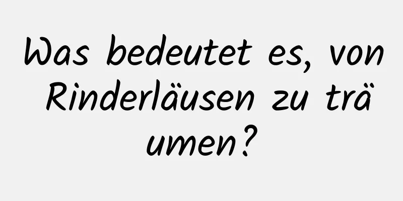 Was bedeutet es, von Rinderläusen zu träumen?