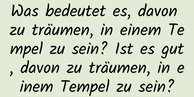 Was bedeutet es, davon zu träumen, in einem Tempel zu sein? Ist es gut, davon zu träumen, in einem Tempel zu sein?