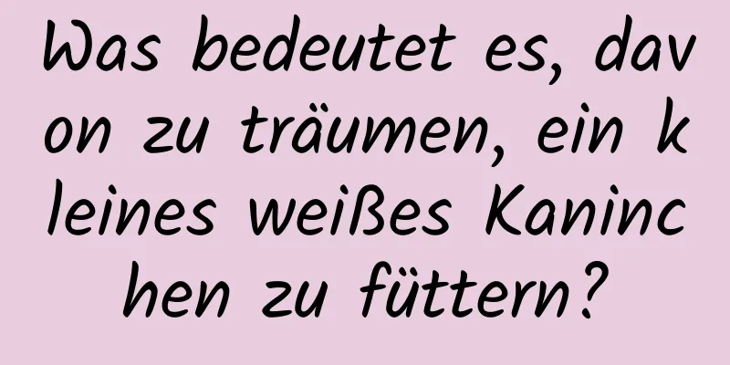 Was bedeutet es, davon zu träumen, ein kleines weißes Kaninchen zu füttern?