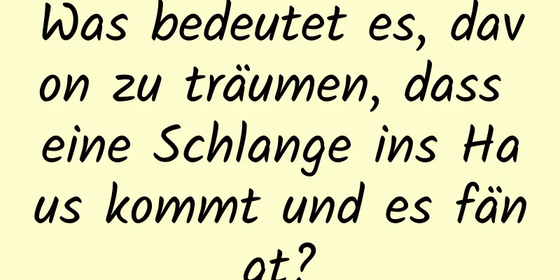 Was bedeutet es, davon zu träumen, dass eine Schlange ins Haus kommt und es fängt?