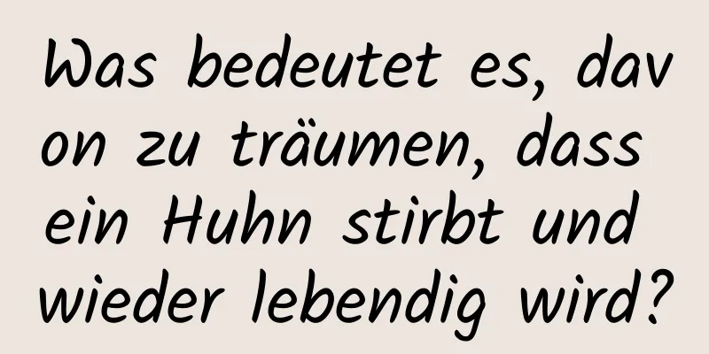 Was bedeutet es, davon zu träumen, dass ein Huhn stirbt und wieder lebendig wird?