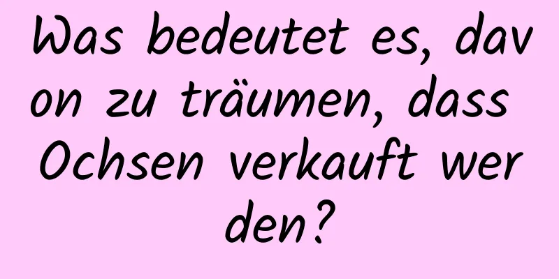 Was bedeutet es, davon zu träumen, dass Ochsen verkauft werden?