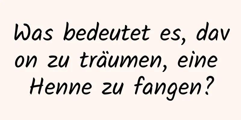 Was bedeutet es, davon zu träumen, eine Henne zu fangen?