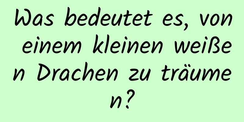 Was bedeutet es, von einem kleinen weißen Drachen zu träumen?