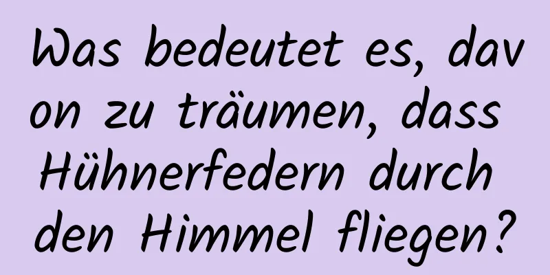 Was bedeutet es, davon zu träumen, dass Hühnerfedern durch den Himmel fliegen?