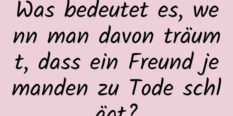 Was bedeutet es, wenn man davon träumt, dass ein Freund jemanden zu Tode schlägt?