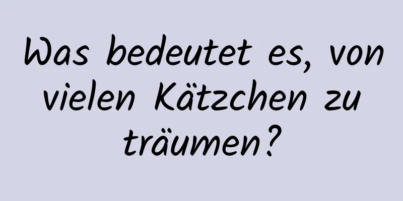 Was bedeutet es, von vielen Kätzchen zu träumen?