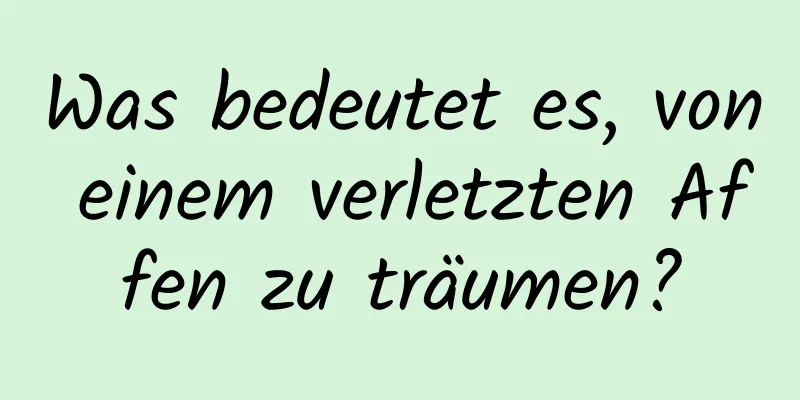 Was bedeutet es, von einem verletzten Affen zu träumen?