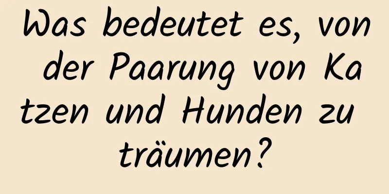 Was bedeutet es, von der Paarung von Katzen und Hunden zu träumen?