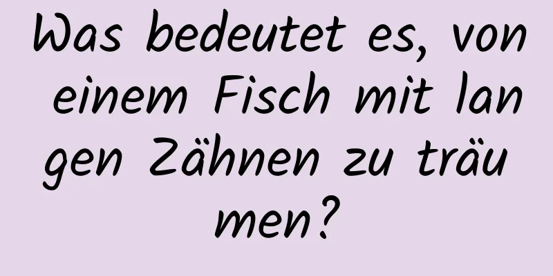 Was bedeutet es, von einem Fisch mit langen Zähnen zu träumen?