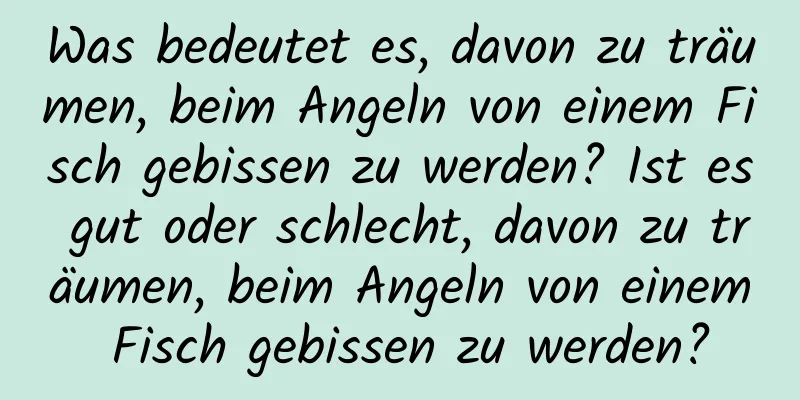 Was bedeutet es, davon zu träumen, beim Angeln von einem Fisch gebissen zu werden? Ist es gut oder schlecht, davon zu träumen, beim Angeln von einem Fisch gebissen zu werden?