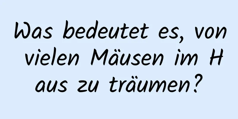 Was bedeutet es, von vielen Mäusen im Haus zu träumen?