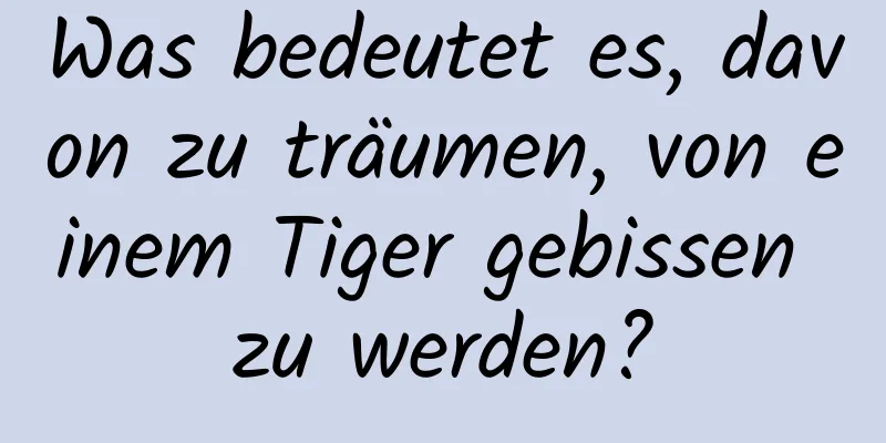 Was bedeutet es, davon zu träumen, von einem Tiger gebissen zu werden?