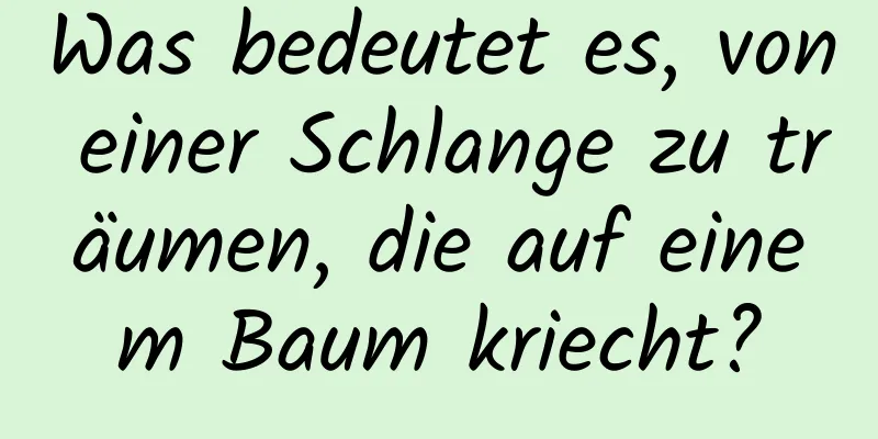 Was bedeutet es, von einer Schlange zu träumen, die auf einem Baum kriecht?