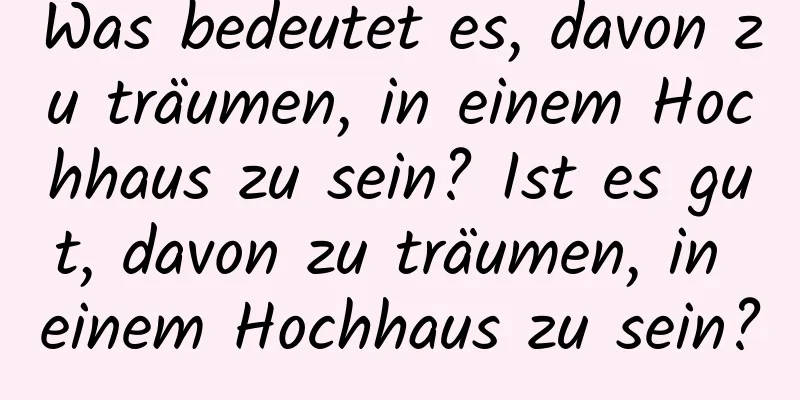 Was bedeutet es, davon zu träumen, in einem Hochhaus zu sein? Ist es gut, davon zu träumen, in einem Hochhaus zu sein?